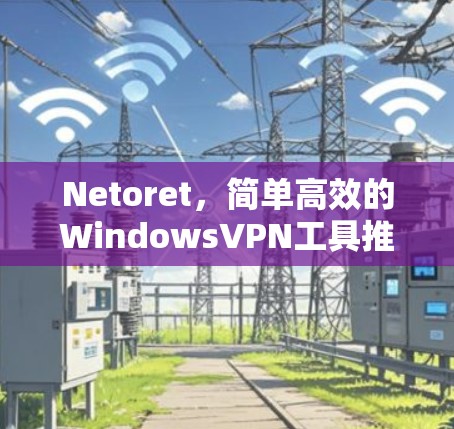 Netoret,简单高效的WindowsVPN工具推荐