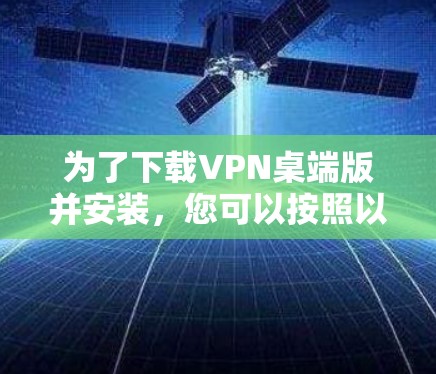 为了下载VPN桌端版并安装,您可以按照以下步骤操作