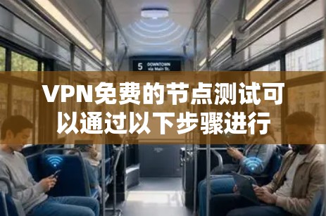 VPN免费的节点测试可以通过以下步骤进行