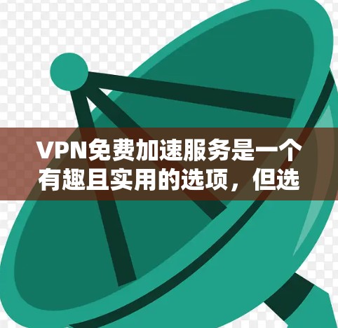 VPN免费加速服务是一个有趣且实用的选项,但选择时需要综合考虑需求、预算和安全性。以下是对这些VPN免费服务的详细分析与推荐