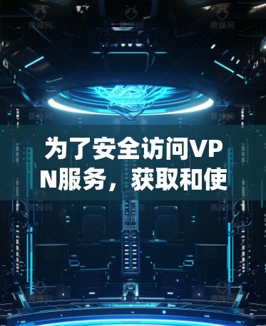 为了安全访问VPN服务,获取和使用海外IP地址是一个关键步骤。以下是一个系统化的指南,帮助您做到这一点