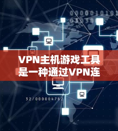 VPN主机游戏工具是一种通过VPN连接外部网络来访问国际游戏资源的软件或软件包工具。以下是对这些工具的详细分析