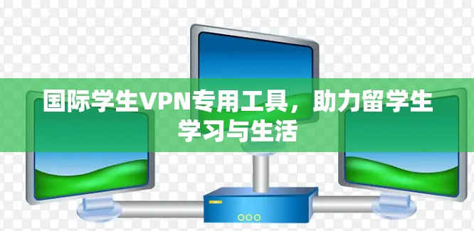 国际学生VPN专用工具，助力留学生学习与生活