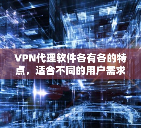 VPN代理软件各有各的特点,适合不同的用户需求和预算。以下是根据主要功能和用户群体总结的推荐 VPN代理软件各有各的特点,适合不同的用户需求和预算。以下是根据主要功能和用户群体总结的推荐