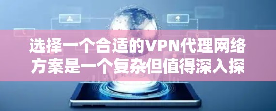 选择一个合适的VPN代理网络方案是一个复杂但值得深入探讨的问题。以下是一个系统化的指南,帮助你逐步理解和选择一个适合的VPN代理网络