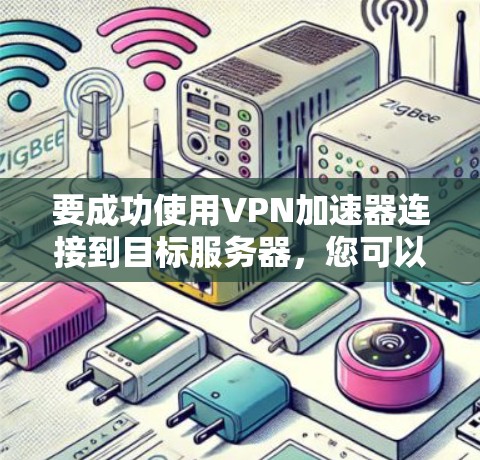 要成功使用VPN加速器连接到目标服务器，您可以按照以下步骤操作