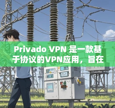 Privado VPN 是一款基于协议的VPN应用,旨在提供安全、隐私且高效的网络连接。以下是下载Privado VPN 的步骤和一些注意事项