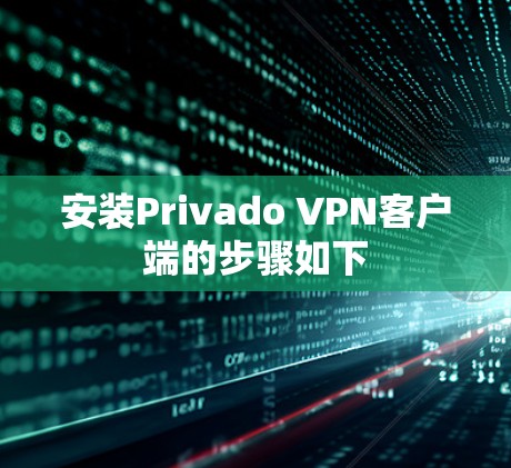 安装Privado VPN客户端的步骤如下