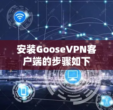 安装GooseVPN客户端的步骤如下