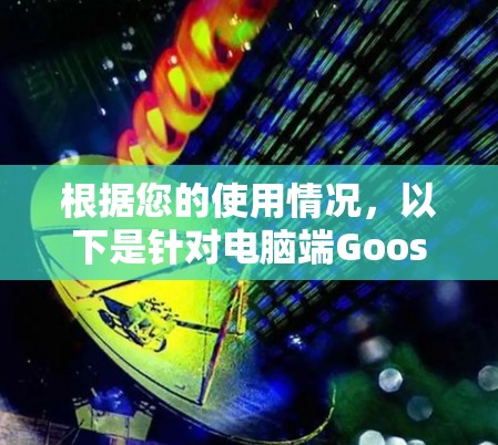 根据您的使用情况,以下是针对电脑端GooseVPN的逐步解决方案 根据您的使用情况,以下是针对电脑端GooseVPN的逐步解决方案