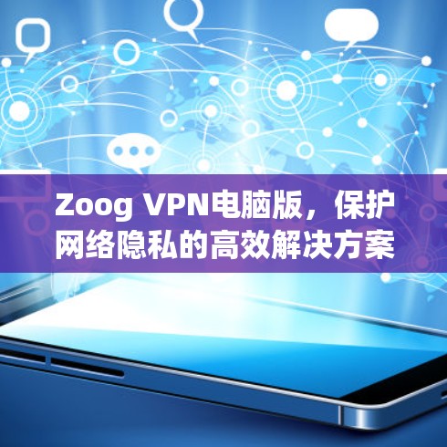 Zoog VPN电脑版，保护网络隐私的高效解决方案