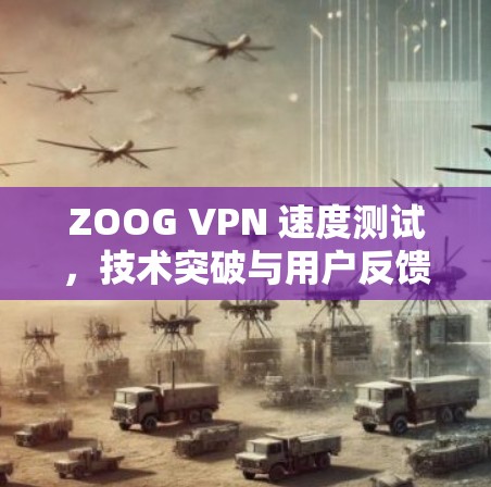 ZOOG VPN 速度测试,技术突破与用户反馈 ZOOG VPN 速度测试,技术突破与用户反馈