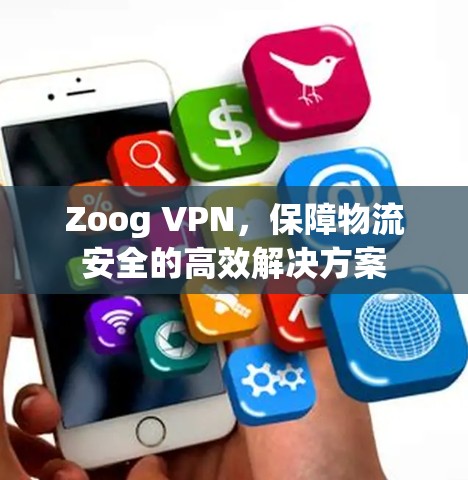 Zoog VPN，保障物流安全的高效解决方案