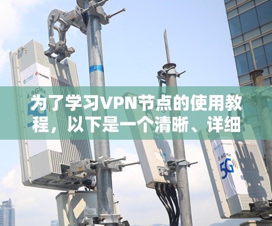 为了学习VPN节点的使用教程,以下是一个清晰、详细的步骤指南