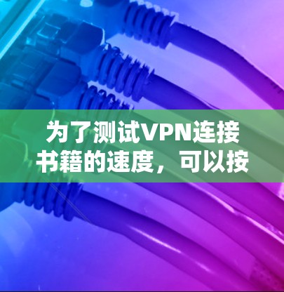 为了测试VPN连接书籍的速度,可以按照以下步骤进行