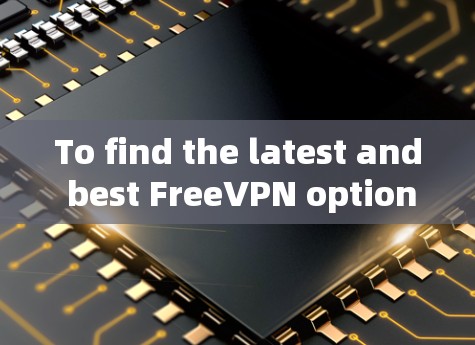 To find the latest and best FreeVPN options,consider the following comprehensive approach: