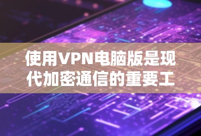 使用VPN电脑版是现代加密通信的重要工具，能够保护个人隐私并确保数据的安全。以下是对VPN电脑版的详细分析和建议