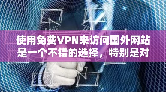 使用免费VPN来访问国外网站是一个不错的选择,特别是对于那些担心网络安全或隐私的用户。以下是一个详细且有序的指南,帮助您逐步使用VPN进行访问