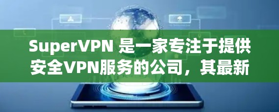 SuperVPN 是一家专注于提供安全VPN服务的公司,其最新版本客户端通常会根据技术进步和用户需求进行优化。以下是关于 SuperVPN 最新版客户端的一些关键信息 SuperVPN 是一家专注于提供安全VPN服务的公司,其最新版本客户端通常会根据技术进步和用户需求进行优化。以下是关于 SuperVPN 最新版客户端的一些关键信息