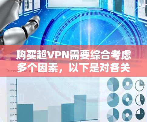购买超VPN需要综合考虑多个因素，以下是对各关键点的详细分析和建议