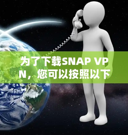 为了下载SNAP VPN,您可以按照以下步骤操作