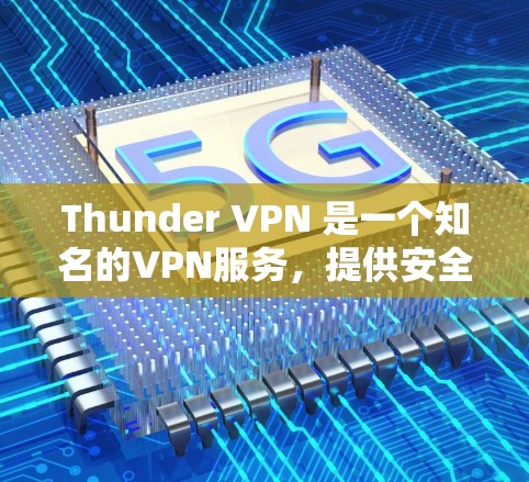 Thunder VPN 是一个知名的VPN服务,提供安全、可靠和高效的网络连接。以下是关于 Thunder VPN 的一些关键信息