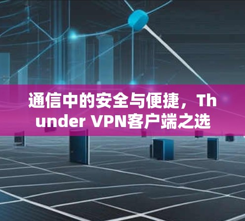 通信中的安全与便捷,Thunder VPN客户端之选