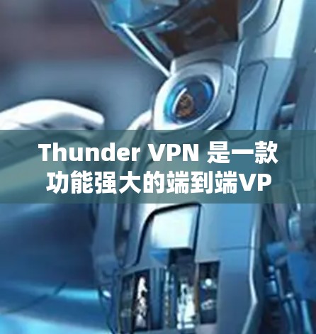 Thunder VPN 是一款功能强大的端到端VPN解决方案,支持多种配置和安全设置。以下是安装Thunder VPN 的常见步骤