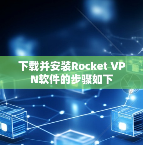 下载并安装Rocket VPN软件的步骤如下