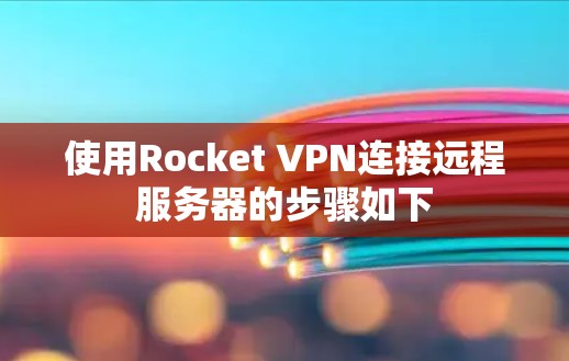 使用Rocket VPN连接远程服务器的步骤如下