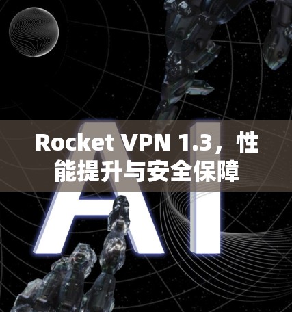 Rocket VPN 1.3,性能提升与安全保障