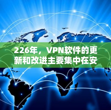 226年,VPN软件的更新和改进主要集中在安全性、性能、兼容性和功能上。以下是几个受欢迎的VPN软件推荐,涵盖了端到端加密、跨平台支持、移动设备使用以及多样化的功能