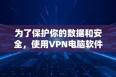 为了保护你的数据和安全,使用VPN电脑软件是一个明智的选择。以下是一个系统化的指南,帮助你更好地理解和使用VPN电脑软件 为了保护你的数据和安全,使用VPN电脑软件是一个明智的选择。以下是一个系统化的指南,帮助你更好地理解和使用VPN电脑软件