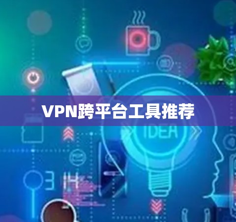 VPN跨平台工具推荐 VPN跨平台工具推荐