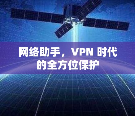 网络助手,VPN 时代的全方位保护
