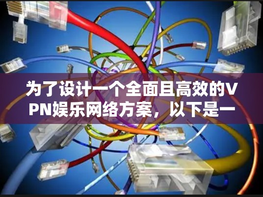 为了设计一个全面且高效的VPN娱乐网络方案，以下是一个详细的方案，涵盖了多个关键方面，确保网络的安全、高效和用户满意