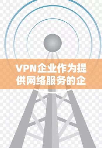 VPN企业作为提供网络服务的企业,通常会根据自身的技术、安全、用户体验、费用、地域覆盖以及法律合规性等方面进行评价。以下是综合考虑的因素和评价点