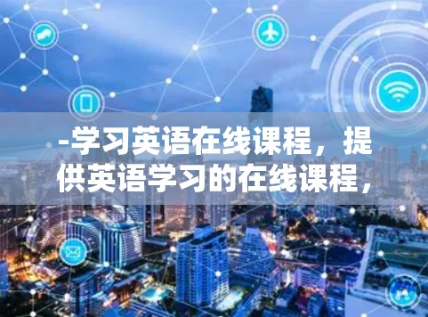 -学习英语在线课程,提供英语学习的在线课程,涵盖基础、Intermediate、Advanced等多种语言水平