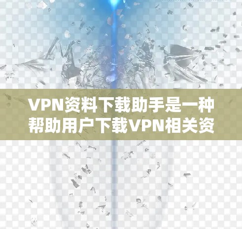 VPN资料下载助手是一种帮助用户下载VPN相关资源的工具,通常包括VPN服务、加密工具和资料下载平台。以下是对该工具的详细介绍 VPN资料下载助手是一种帮助用户下载VPN相关资源的工具,通常包括VPN服务、加密工具和资料下载平台。以下是对该工具的详细介绍
