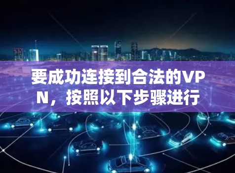 要成功连接到合法的VPN,按照以下步骤进行