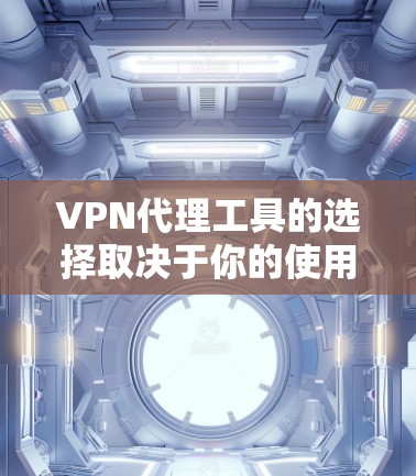 VPN代理工具的选择取决于你的使用场景和需求。以下是一些综合考虑后的选择建议