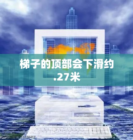 梯子的顶部会下滑约.27米