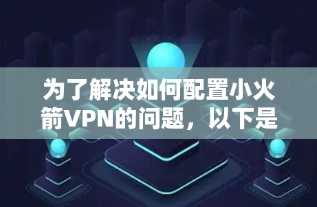 为了解决如何配置小火箭VPN的问题,以下是一个分步的教程,旨在帮助你一步步创建一个小型VPN环境 为了解决如何配置小火箭VPN的问题,以下是一个分步的教程,旨在帮助你一步步创建一个小型VPN环境