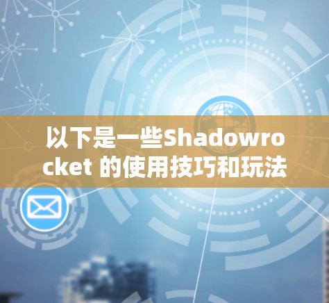 以下是一些Shadowrocket 的使用技巧和玩法,帮助你更好地理解和玩转这个游戏