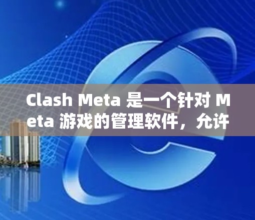 Clash Meta 是一个针对 Meta 游戏的管理软件,允许用户管理多个游戏,包括 Meta 游戏、其他平台的游戏,甚至跨平台游戏。如果你需要下载它,可以按照以下步骤进行 Clash Meta 是一个针对 Meta 游戏的管理软件,允许用户管理多个游戏,包括 Meta 游戏、其他平台的游戏,甚至跨平台游戏。如果你需要下载它,可以按照以下步骤进行