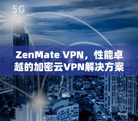 ZenMate VPN，性能卓越的加密云VPN解决方案