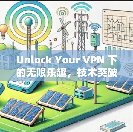 Unlock Your VPN 下的无限乐趣，技术突破与用户体验的完美结合