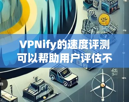 VPNify的速度评测可以帮助用户评估不同VPN连接方式的性能，从而做出更明智的选择。以下是对VPNify速度的综述