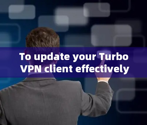 To update your Turbo VPN client effectively,follow these organized steps: To update your Turbo VPN client effectively,follow these organized steps: