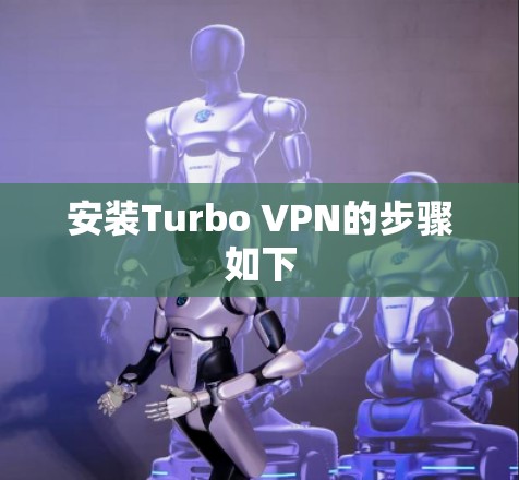 安装Turbo VPN的步骤如下 安装Turbo VPN的步骤如下